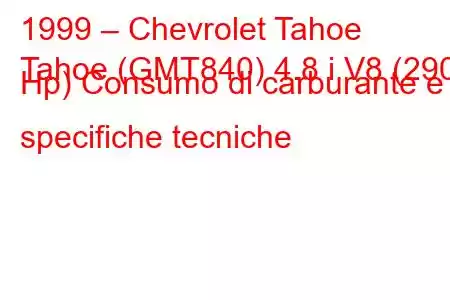 1999 – Chevrolet Tahoe
Tahoe (GMT840) 4.8 i V8 (290 Hp) Consumo di carburante e specifiche tecniche