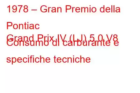 1978 – Gran Premio della Pontiac
Grand Prix IV (LJ) 5.0 V8 Consumo di carburante e specifiche tecniche