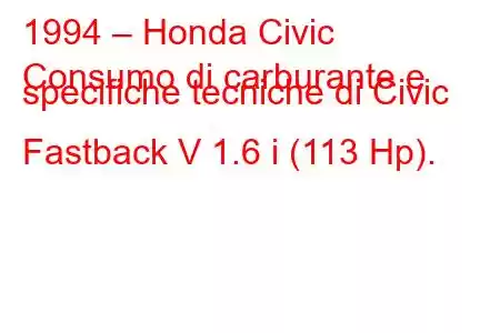 1994 – Honda Civic
Consumo di carburante e specifiche tecniche di Civic Fastback V 1.6 i (113 Hp).