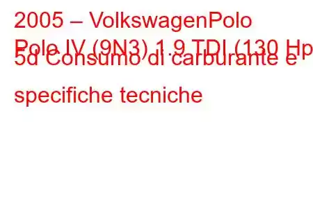 2005 – VolkswagenPolo
Polo IV (9N3) 1.9 TDI (130 Hp) 5d Consumo di carburante e specifiche tecniche