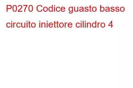 P0270 Codice guasto basso circuito iniettore cilindro 4