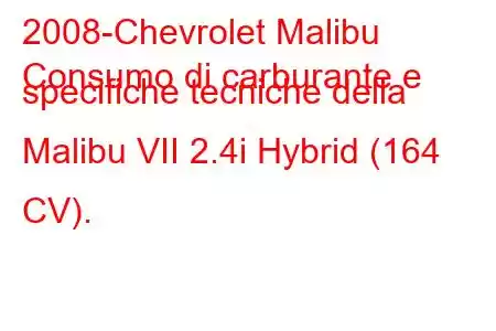 2008-Chevrolet Malibu
Consumo di carburante e specifiche tecniche della Malibu VII 2.4i Hybrid (164 CV).