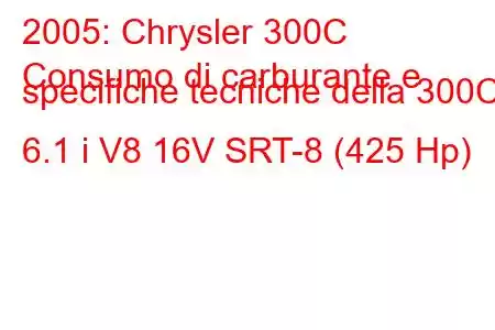 2005: Chrysler 300C
Consumo di carburante e specifiche tecniche della 300C 6.1 i V8 16V SRT-8 (425 Hp)