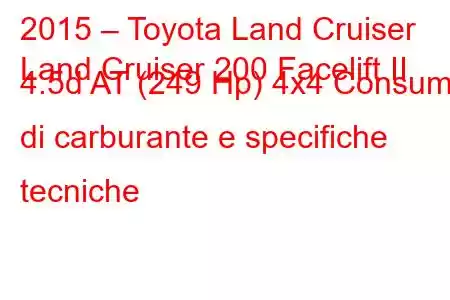 2015 – Toyota Land Cruiser
Land Cruiser 200 Facelift II 4.5d AT (249 Hp) 4x4 Consumo di carburante e specifiche tecniche