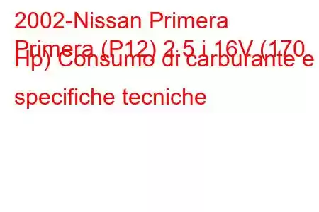 2002-Nissan Primera
Primera (P12) 2.5 i 16V (170 Hp) Consumo di carburante e specifiche tecniche