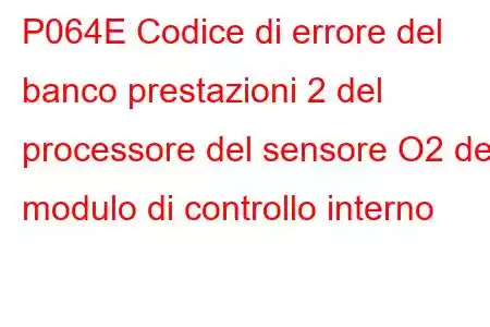 P064E Codice di errore del banco prestazioni 2 del processore del sensore O2 del modulo di controllo interno