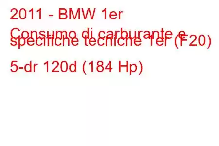 2011 - BMW 1er
Consumo di carburante e specifiche tecniche 1er (F20) 5-dr 120d (184 Hp)