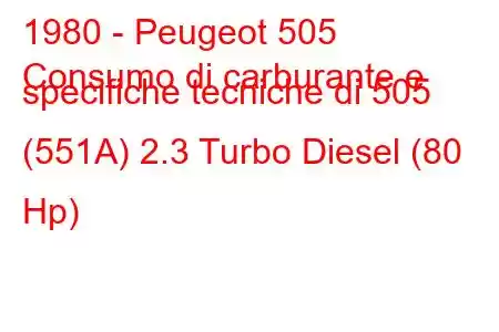 1980 - Peugeot 505
Consumo di carburante e specifiche tecniche di 505 (551A) 2.3 Turbo Diesel (80 Hp)