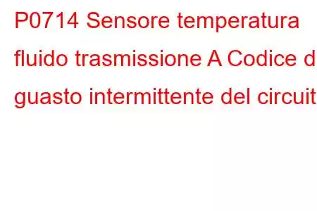 P0714 Sensore temperatura fluido trasmissione A Codice di guasto intermittente del circuito