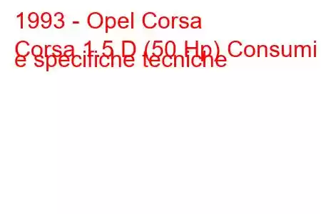 1993 - Opel Corsa
Corsa 1.5 D (50 Hp) Consumi e specifiche tecniche