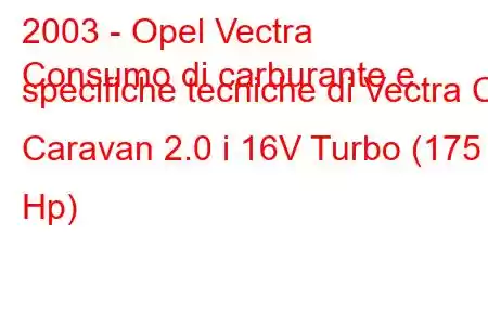 2003 - Opel Vectra
Consumo di carburante e specifiche tecniche di Vectra C Caravan 2.0 i 16V Turbo (175 Hp)