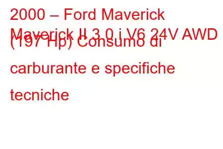 2000 – Ford Maverick
Maverick II 3.0 i V6 24V AWD (197 Hp) Consumo di carburante e specifiche tecniche