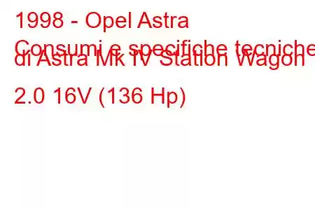 1998 - Opel Astra
Consumi e specifiche tecniche di Astra Mk IV Station Wagon 2.0 16V (136 Hp)