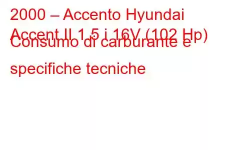 2000 – Accento Hyundai
Accent II 1.5 i 16V (102 Hp) Consumo di carburante e specifiche tecniche