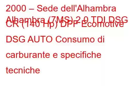 2000 – Sede dell'Alhambra
Alhambra (7MS) 2.0 TDI DSG CR (140 Hp) DPF Ecomotive DSG AUTO Consumo di carburante e specifiche tecniche