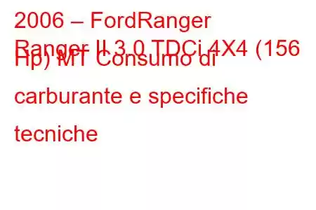 2006 – FordRanger
Ranger II 3.0 TDCi 4X4 (156 Hp) MT Consumo di carburante e specifiche tecniche