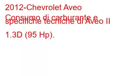 2012-Chevrolet Aveo
Consumo di carburante e specifiche tecniche di Aveo II 1.3D (95 Hp).