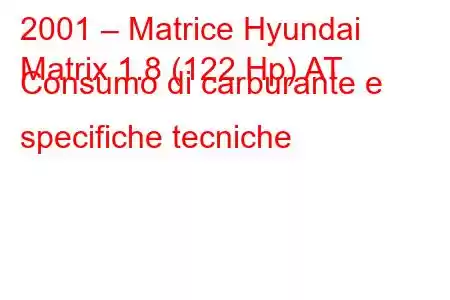 2001 – Matrice Hyundai
Matrix 1.8 (122 Hp) AT Consumo di carburante e specifiche tecniche