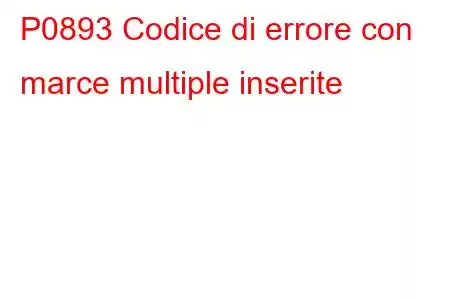 P0893 Codice di errore con marce multiple inserite