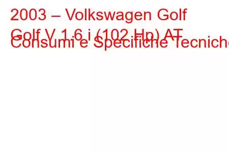 2003 – Volkswagen Golf
Golf V 1.6 i (102 Hp) AT Consumi e Specifiche Tecniche