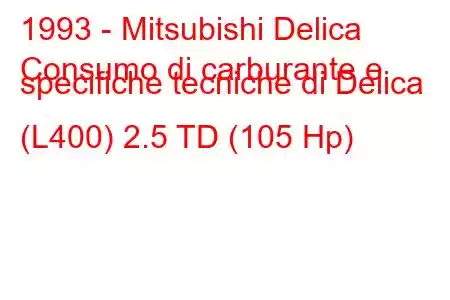 1993 - Mitsubishi Delica
Consumo di carburante e specifiche tecniche di Delica (L400) 2.5 TD (105 Hp)