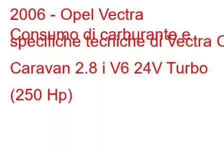 2006 - Opel Vectra
Consumo di carburante e specifiche tecniche di Vectra C Caravan 2.8 i V6 24V Turbo (250 Hp)