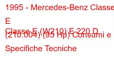 1995 - Mercedes-Benz Classe E
Classe E (W210) E 220 D (210.004) (95 Hp) Consumi e Specifiche Tecniche