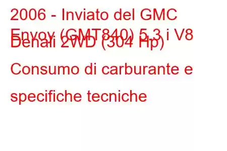 2006 - Inviato del GMC
Envoy (GMT840) 5.3 i V8 Denali 2WD (304 Hp) Consumo di carburante e specifiche tecniche