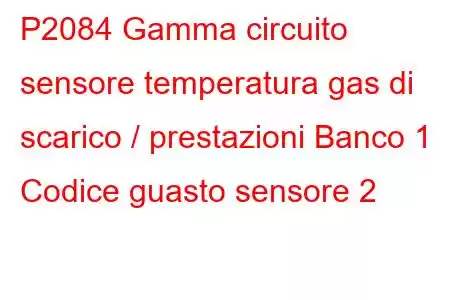 P2084 Gamma circuito sensore temperatura gas di scarico / prestazioni Banco 1 Codice guasto sensore 2