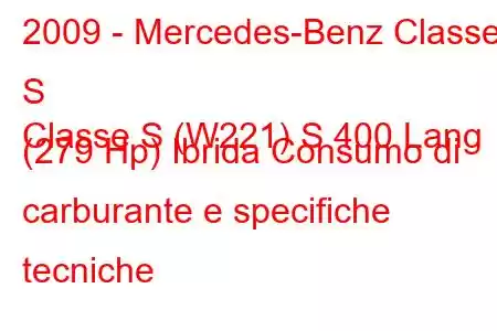 2009 - Mercedes-Benz Classe S
Classe S (W221) S 400 Lang (279 Hp) Ibrida Consumo di carburante e specifiche tecniche