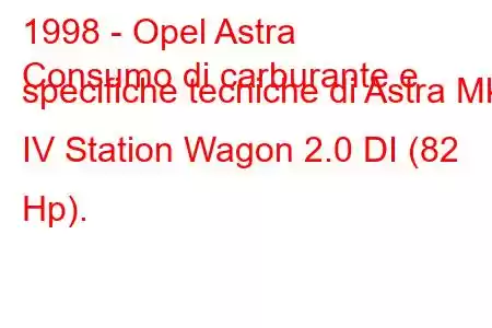 1998 - Opel Astra
Consumo di carburante e specifiche tecniche di Astra Mk IV Station Wagon 2.0 DI (82 Hp).