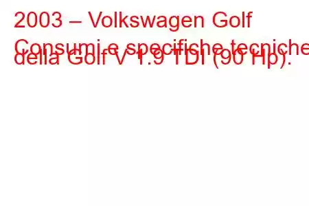 2003 – Volkswagen Golf
Consumi e specifiche tecniche della Golf V 1.9 TDI (90 Hp).