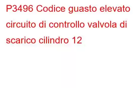 P3496 Codice guasto elevato circuito di controllo valvola di scarico cilindro 12