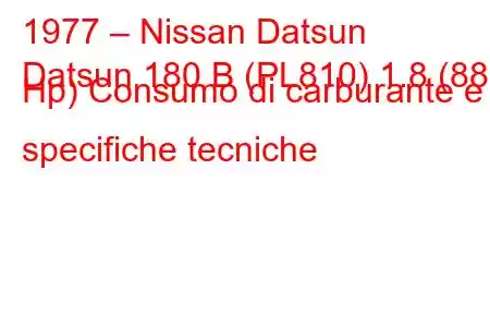 1977 – Nissan Datsun
Datsun 180 B (PL810) 1.8 (88 Hp) Consumo di carburante e specifiche tecniche