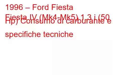 1996 – Ford Fiesta
Fiesta IV (Mk4-Mk5) 1.3 i (50 Hp) Consumo di carburante e specifiche tecniche