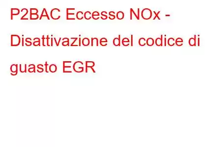 P2BAC Eccesso NOx - Disattivazione del codice di guasto EGR