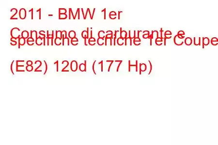 2011 - BMW 1er
Consumo di carburante e specifiche tecniche 1er Coupe (E82) 120d (177 Hp)