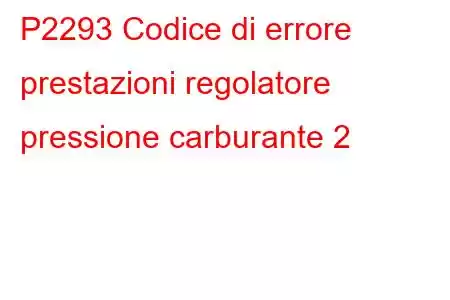 P2293 Codice di errore prestazioni regolatore pressione carburante 2