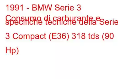 1991 - BMW Serie 3
Consumo di carburante e specifiche tecniche della Serie 3 Compact (E36) 318 tds (90 Hp)