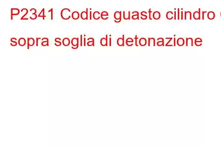 P2341 Codice guasto cilindro 6 sopra soglia di detonazione