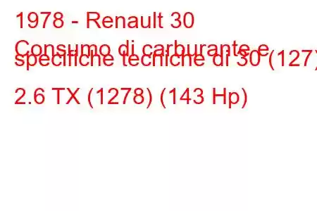 1978 - Renault 30
Consumo di carburante e specifiche tecniche di 30 (127) 2.6 TX (1278) (143 Hp)