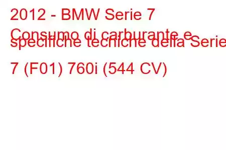 2012 - BMW Serie 7
Consumo di carburante e specifiche tecniche della Serie 7 (F01) 760i (544 CV)