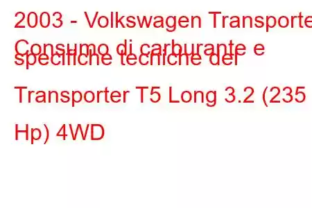 2003 - Volkswagen Transporter
Consumo di carburante e specifiche tecniche del Transporter T5 Long 3.2 (235 Hp) 4WD