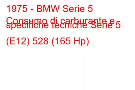 1975 - BMW Serie 5
Consumo di carburante e specifiche tecniche Serie 5 (E12) 528 (165 Hp)