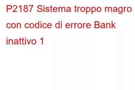 P2187 Sistema troppo magro con codice di errore Bank inattivo 1