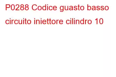 P0288 Codice guasto basso circuito iniettore cilindro 10