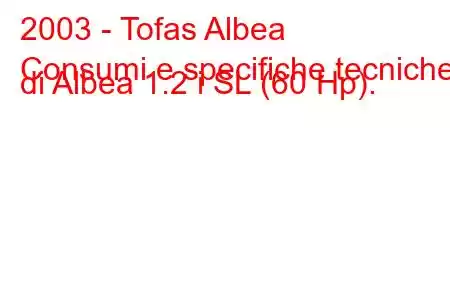 2003 - Tofas Albea
Consumi e specifiche tecniche di Albea 1.2 i SL (60 Hp).