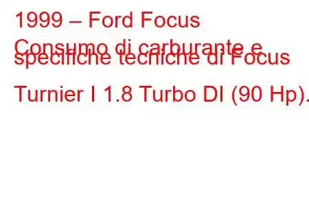 1999 – Ford Focus
Consumo di carburante e specifiche tecniche di Focus Turnier I 1.8 Turbo DI (90 Hp).