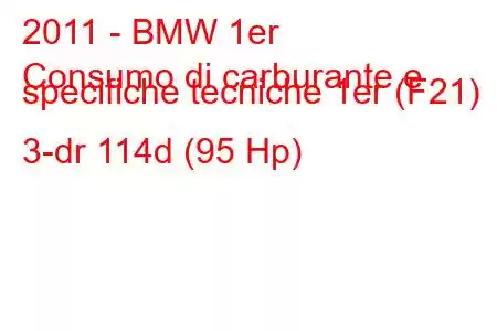 2011 - BMW 1er
Consumo di carburante e specifiche tecniche 1er (F21) 3-dr 114d (95 Hp)