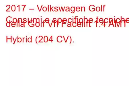 2017 – Volkswagen Golf
Consumi e specifiche tecniche della Golf VII Facelift 1.4 AMT Hybrid (204 CV).